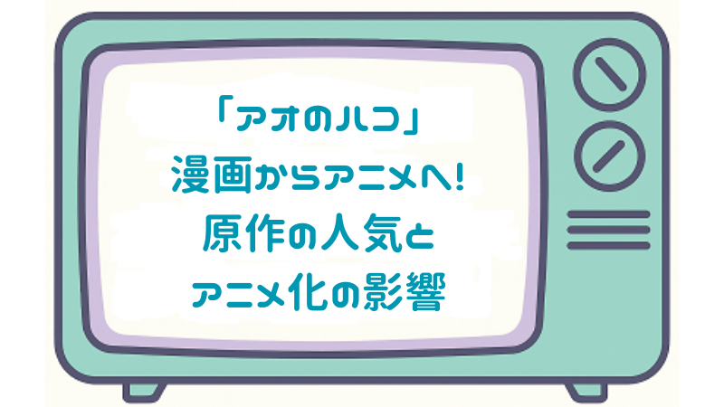 「アオのハコ」漫画からアニメへ！原作の人気とアニメ化の影響