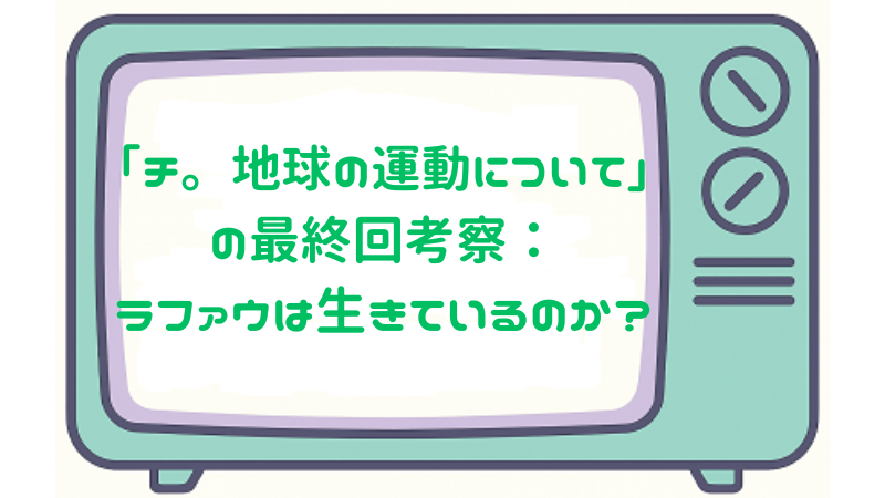「チ。-地球の運動について-」の最終回考察：ラファウは生きているのか？