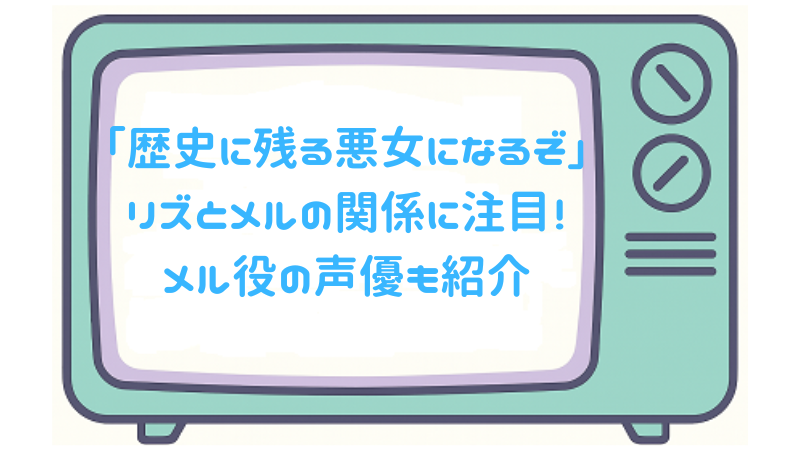 「歴史に残る悪女になるぞ」リズとメルの関係に注目！メル役の声優も紹介
