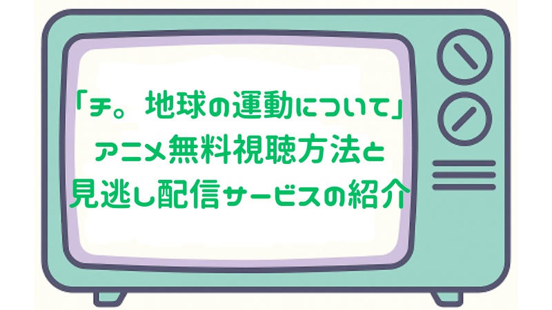 「チ。-地球の運動について-」アニメ無料視聴方法と見逃し配信サービスの紹介