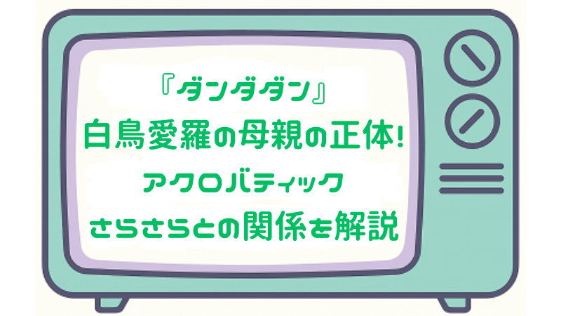 『ダンダダン』白鳥愛羅の母親の正体！アクロバティックさらさらとの関係を解説