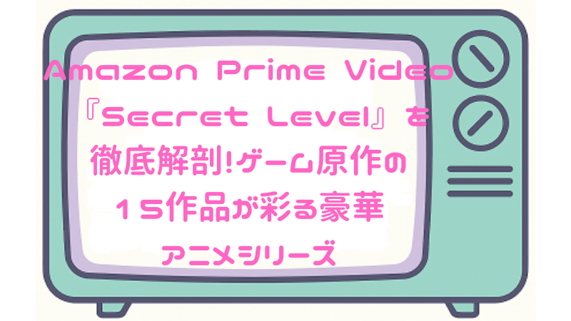 Amazon Prime Video『Secret Level』を徹底解剖！ゲーム原作の15作品が彩る豪華アニメシリーズ