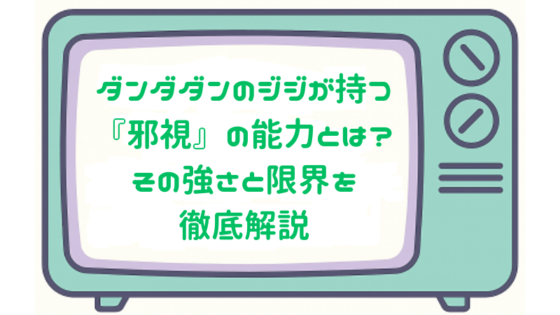 ダンダダンのジジが持つ『邪視』の能力とは？その強さと限界を徹底解説