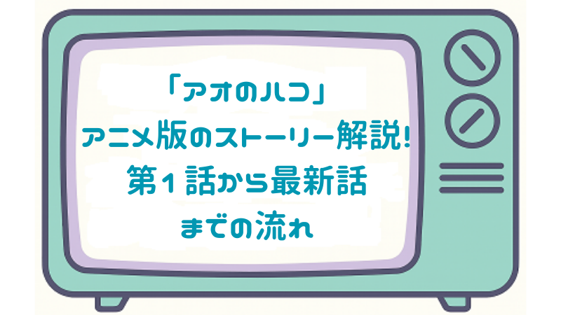 「アオのハコ」アニメ版のストーリー解説！第1話から最新話までの流れ