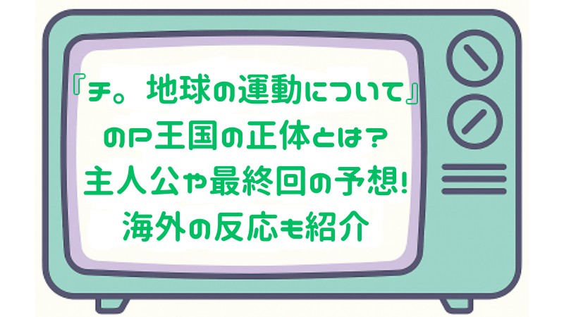 『チ。—地球の運動について—』のP王国の正体とは？主人公や最終回の予想!海外の反応も紹介